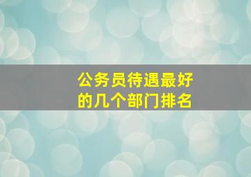 公务员待遇最好的几个部门排名