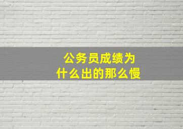 公务员成绩为什么出的那么慢