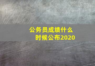 公务员成绩什么时候公布2020