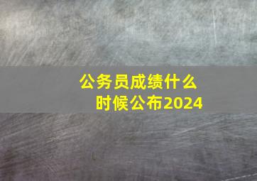 公务员成绩什么时候公布2024