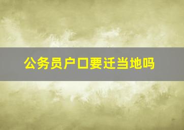 公务员户口要迁当地吗