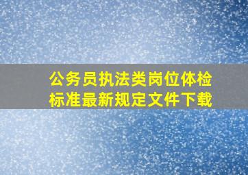 公务员执法类岗位体检标准最新规定文件下载