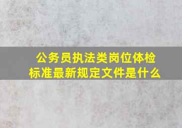 公务员执法类岗位体检标准最新规定文件是什么