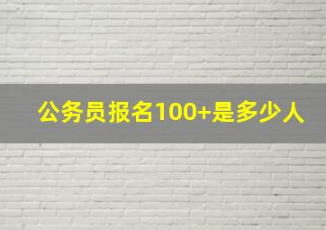 公务员报名100+是多少人