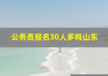 公务员报名30人多吗山东