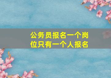 公务员报名一个岗位只有一个人报名