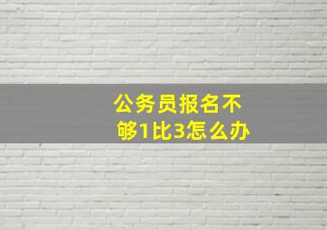 公务员报名不够1比3怎么办