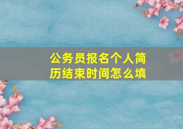 公务员报名个人简历结束时间怎么填