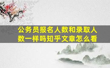 公务员报名人数和录取人数一样吗知乎文章怎么看