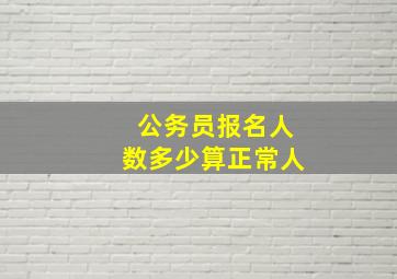 公务员报名人数多少算正常人