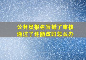 公务员报名写错了审核通过了还能改吗怎么办