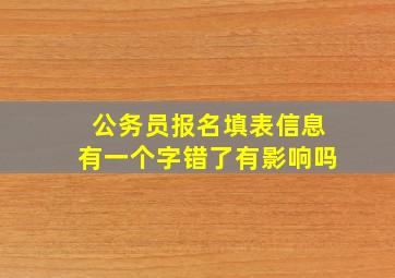 公务员报名填表信息有一个字错了有影响吗