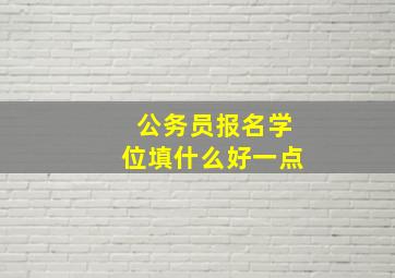 公务员报名学位填什么好一点