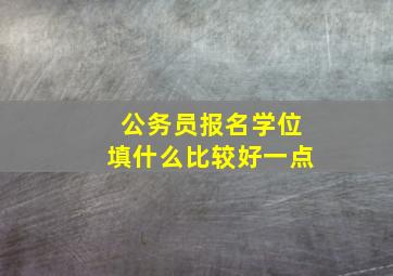 公务员报名学位填什么比较好一点