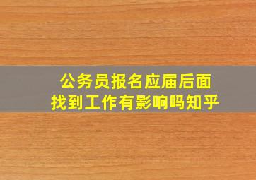 公务员报名应届后面找到工作有影响吗知乎