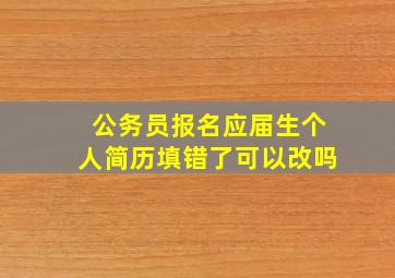 公务员报名应届生个人简历填错了可以改吗