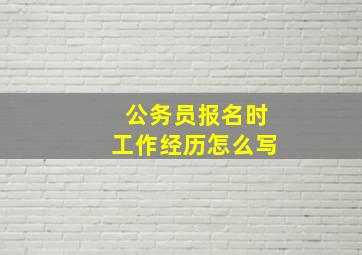 公务员报名时工作经历怎么写