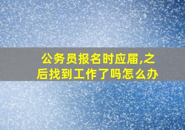 公务员报名时应届,之后找到工作了吗怎么办