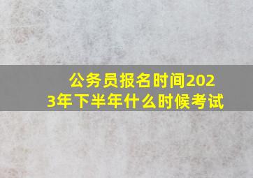 公务员报名时间2023年下半年什么时候考试