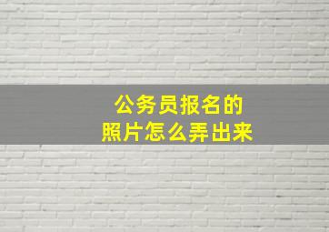 公务员报名的照片怎么弄出来