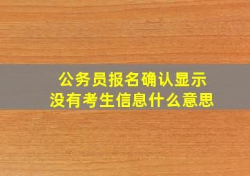 公务员报名确认显示没有考生信息什么意思