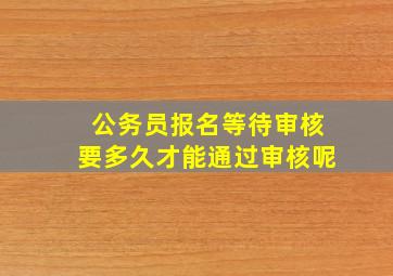 公务员报名等待审核要多久才能通过审核呢