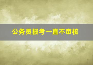 公务员报考一直不审核