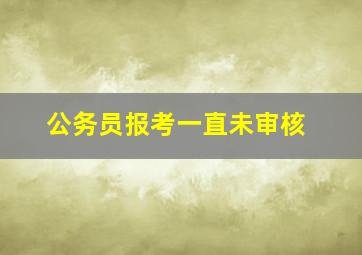 公务员报考一直未审核