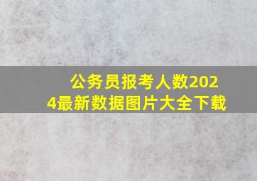 公务员报考人数2024最新数据图片大全下载