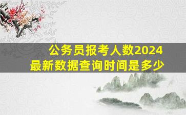 公务员报考人数2024最新数据查询时间是多少