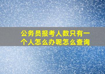 公务员报考人数只有一个人怎么办呢怎么查询