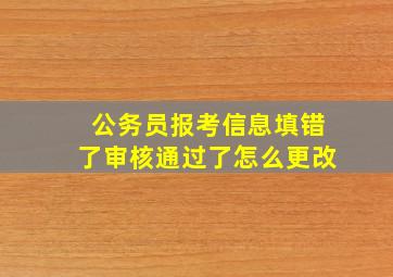 公务员报考信息填错了审核通过了怎么更改