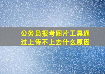 公务员报考图片工具通过上传不上去什么原因