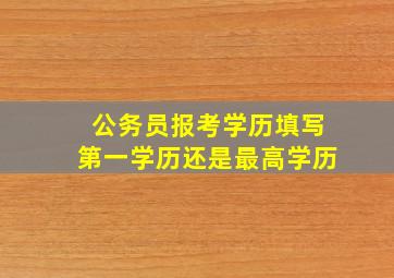 公务员报考学历填写第一学历还是最高学历