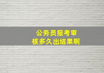 公务员报考审核多久出结果啊