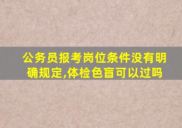 公务员报考岗位条件没有明确规定,体检色盲可以过吗