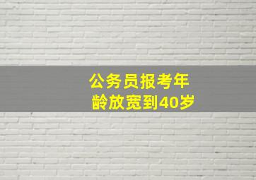 公务员报考年龄放宽到40岁