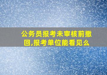 公务员报考未审核前撤回,报考单位能看见么