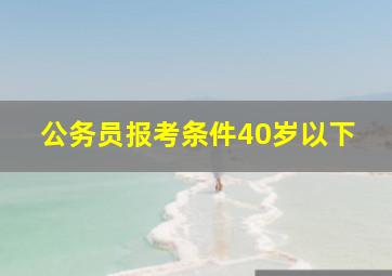 公务员报考条件40岁以下