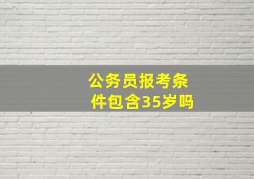 公务员报考条件包含35岁吗