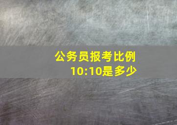 公务员报考比例10:10是多少