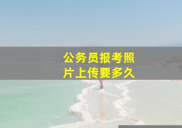 公务员报考照片上传要多久