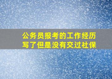 公务员报考的工作经历写了但是没有交过社保