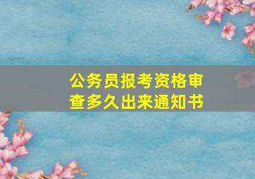 公务员报考资格审查多久出来通知书