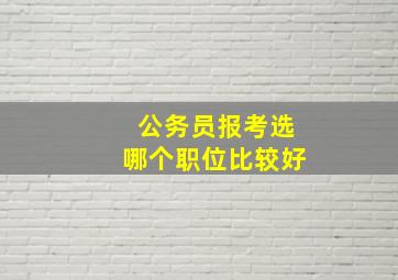 公务员报考选哪个职位比较好