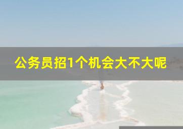 公务员招1个机会大不大呢