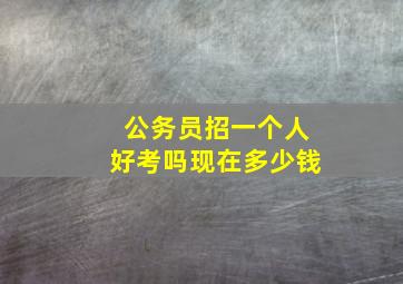 公务员招一个人好考吗现在多少钱