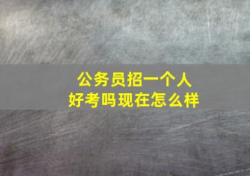 公务员招一个人好考吗现在怎么样