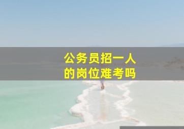 公务员招一人的岗位难考吗