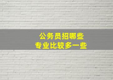 公务员招哪些专业比较多一些